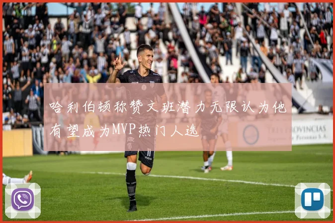 哈利伯顿称赞文班潜力无限认为他有望成为MVP热门人选