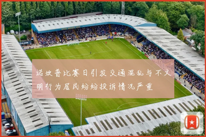 诺坎普比赛日引发交通混乱与不文明行为居民纷纷投诉情况严重