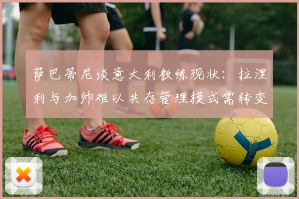 萨巴蒂尼谈意大利教练现状：拉涅利与加帅难以共存管理模式需转变