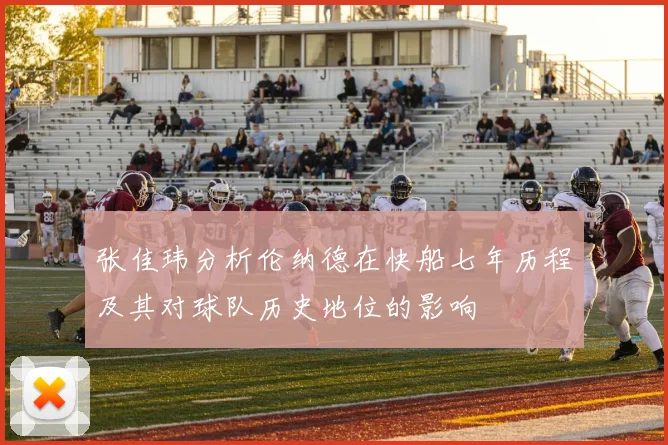 张佳玮分析伦纳德在快船七年历程及其对球队历史地位的影响