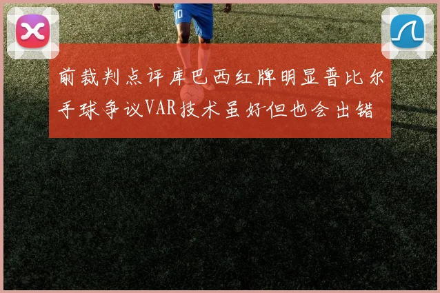 前裁判点评库巴西红牌明显普比尔手球争议VAR技术虽好但也会出错