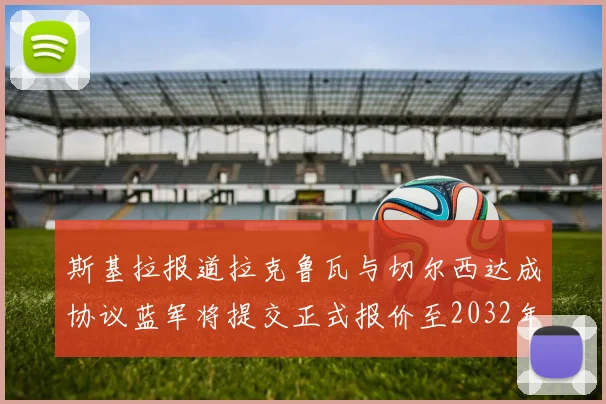 斯基拉报道拉克鲁瓦与切尔西达成协议蓝军将提交正式报价至2032年