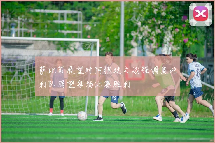 萨比策展望对阿根廷之战强调奥地利队渴望每场比赛胜利