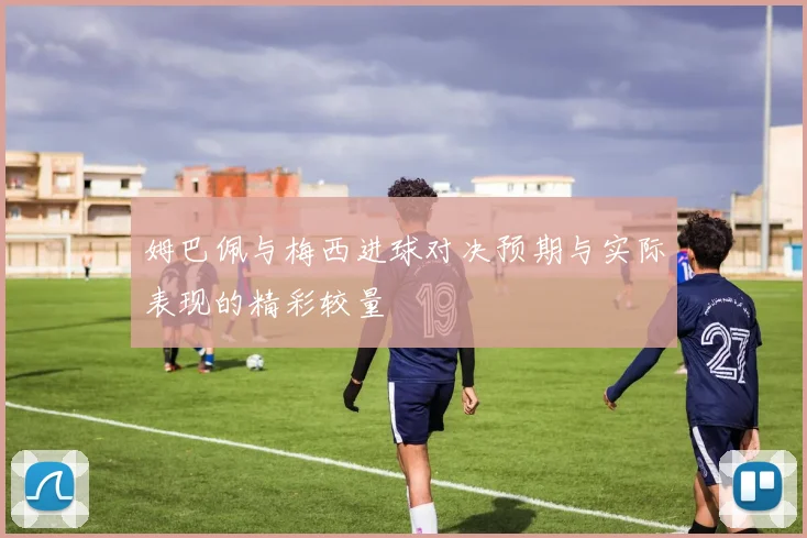 姆巴佩与梅西进球对决预期与实际表现的精彩较量